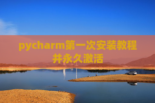 pycharm第一次安装教程并永久激活